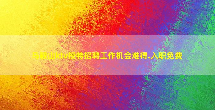 马鞍山ktv模特招聘工作机会难得.入职免费